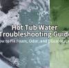 Hot Tub Water Troubleshooting Guide: How to Fix Foam, Odor, and Discoloration