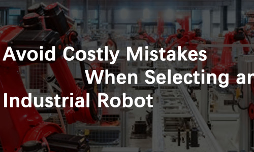 Avoid Costly Mistakes When Selecting an Industrial Robot