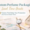 Custom Perfume Packaging Lead Time Guide: 7 Factors That Delay Your Production (And How to Avoid Them)