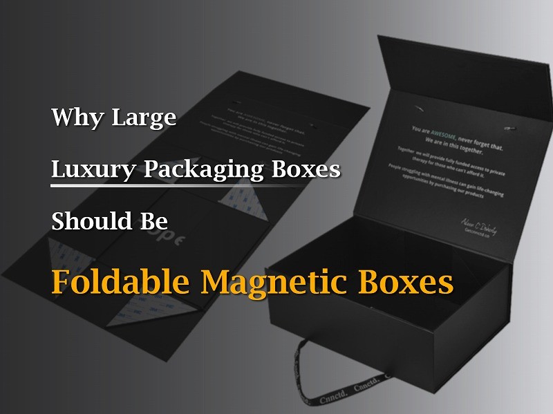 Why Large Luxury Packaging Boxes Should Be Foldable Magnetic Boxes