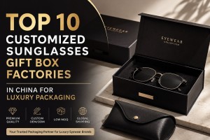 Top 10 Customized Sunglasses Gift Box Factories in China for Luxury Packaging