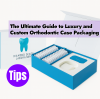 The Ultimate Guide to High-End Custom Braces Packaging