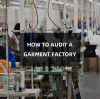 Factory Audit Guide: What to Look for When Visiting a Chinese Garment Factory