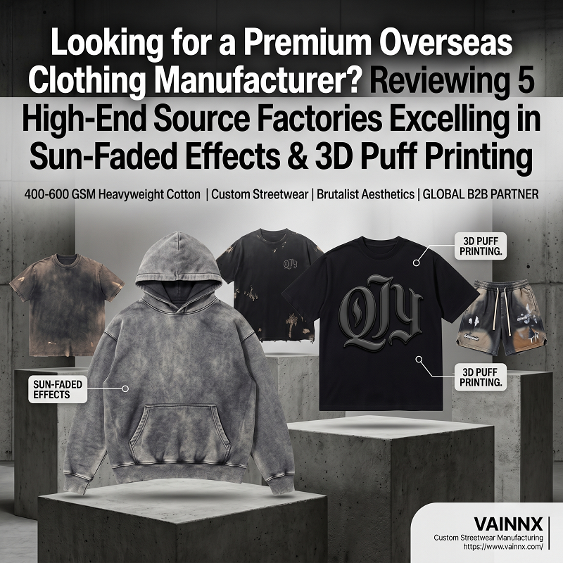 Looking for a Premium Overseas Clothing Manufacturer? Reviewing 5 High-End Source Factories Excelling in Sun-Faded Effects & 3D Puff Printing