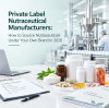 Private Label Nutraceutical Manufacturers: How to Source Nutraceuticals Under Your Own Brand in 2026