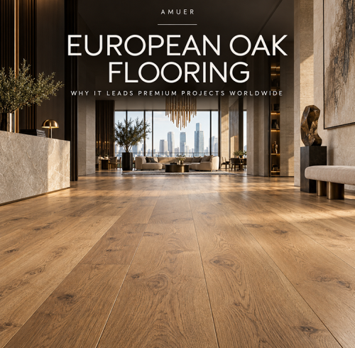 European Oak Flooring: Why It Leads Premium Projects Worldwide