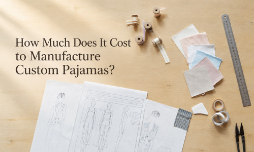 How Much Does It Cost to Manufacturing Custom Pajamas?